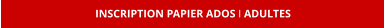 INSCRIPTION PAPIER ADOS I ADULTES